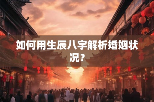 如何用生辰八字解析婚姻状况？
