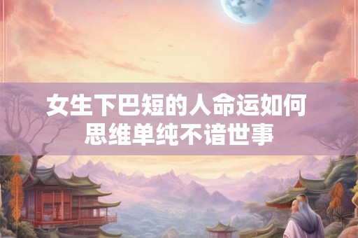 女生下巴短的人命运如何 思维单纯不谙世事