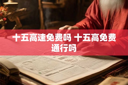 十五高速免费吗 十五高免费通行吗