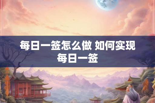 每日一签怎么做 如何实现每日一签 每日一签怎么做 如何实现每日一签