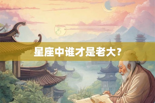 星座中谁才是老大？