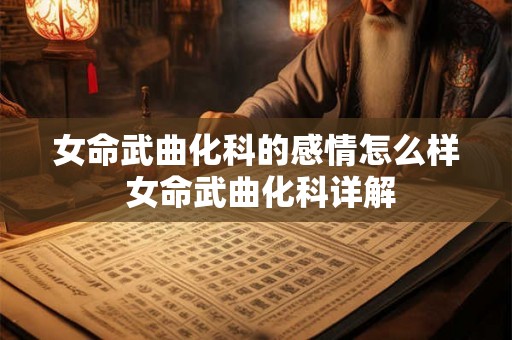 女命武曲化科的感情怎么样 女命武曲化科详解 女命武曲化科的感情怎么样 女命武曲化科详解