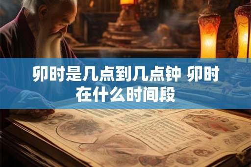 卯时是几点到几点钟 卯时在什么时间段