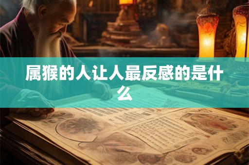 属猴的人让人最反感的是什么