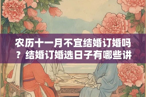 农历十一月不宜结婚订婚吗？结婚订婚选日子有哪些讲究？