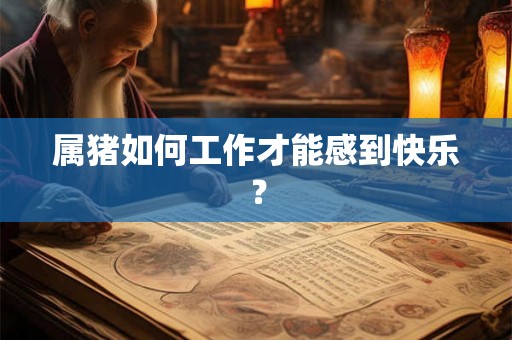 属猪如何工作才能感到快乐？