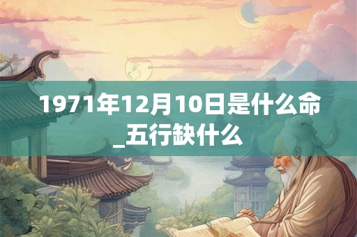 1971年12月10日是什么命_五行缺什么