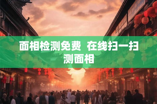 面相检测免费  在线扫一扫测面相