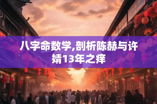 八字命数学,剖析陈赫与许婧13年之痒