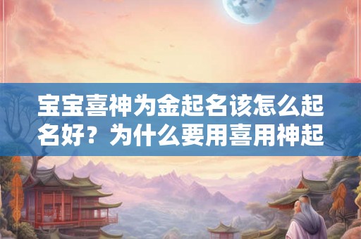宝宝喜神为金起名该怎么起名好？为什么要用喜用神起名？