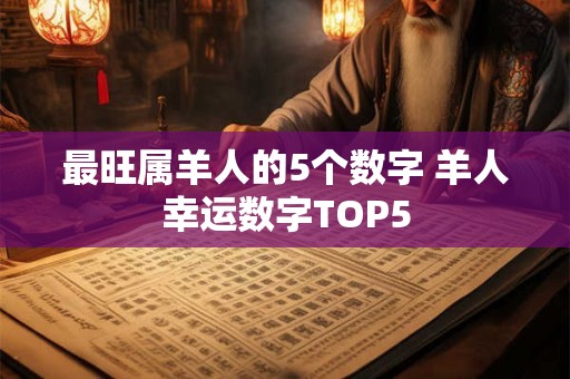 最旺属羊人的5个数字 羊人幸运数字TOP5