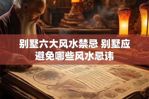 别墅六大风水禁忌 别墅应避免哪些风水忌讳
