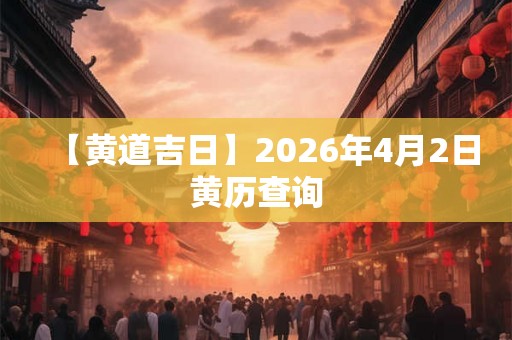 【黄道吉日】2026年4月2日黄历查询