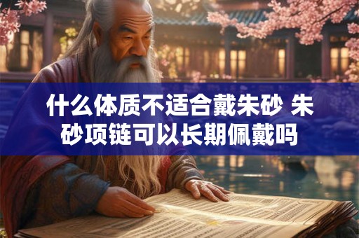 什么体质不适合戴朱砂 朱砂项链可以长期佩戴吗