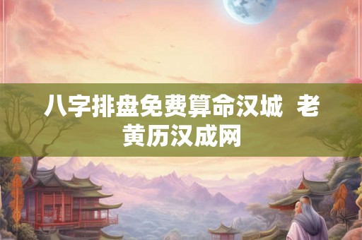 八字排盘免费算命汉城  老黄历汉成网
