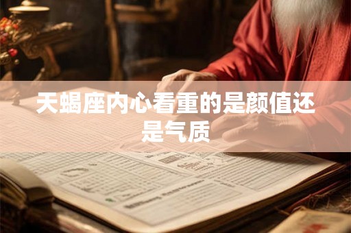 天蝎座内心看重的是颜值还是气质