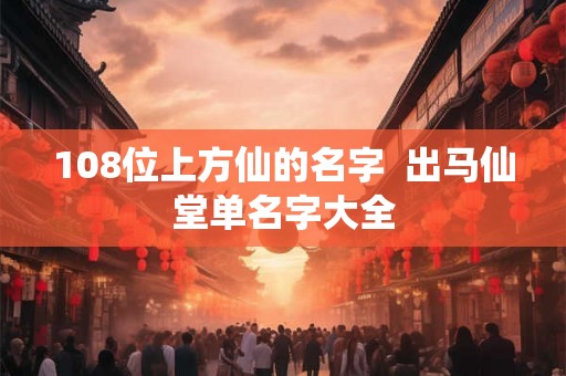 108位上方仙的名字  出马仙堂单名字大全