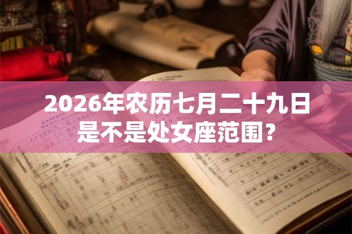 2026年农历七月二十九日是不是处女座范围？