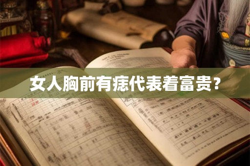 女人胸前有痣代表着富贵? 女人胸前有痣代表着富贵?