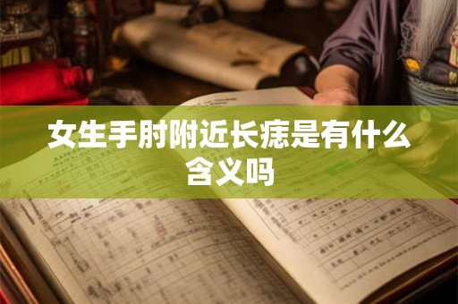 女生手肘附近长痣是有什么含义吗