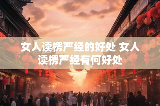 女人读楞严经的好处 女人读楞严经有何好处 女人读楞严经的好处 女人读楞严经有何好处