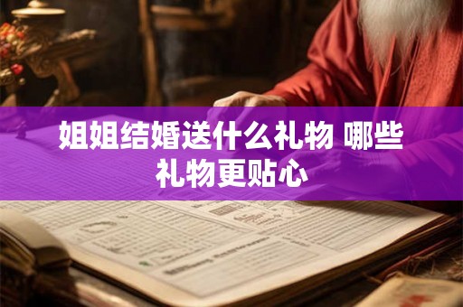 姐姐结婚送什么礼物 哪些礼物更贴心