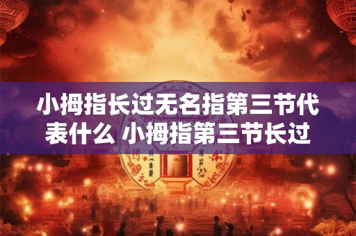 小拇指长过无名指第三节代表什么 小拇指第三节长过无名指代表什么