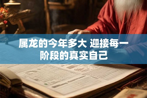 属龙的今年多大 迎接每一阶段的真实自己