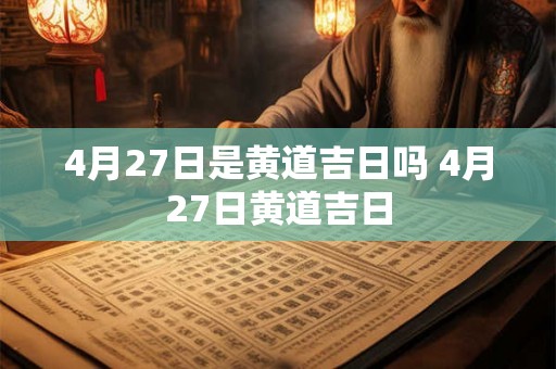 4月27日是黄道吉日吗 4月27日黄道吉日