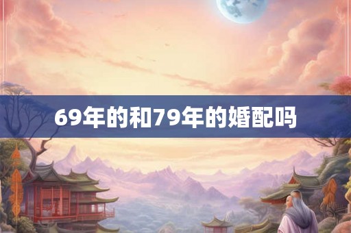 69年的和79年的婚配吗