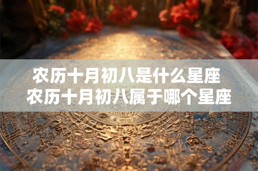 农历十月初八是什么星座 农历十月初八属于哪个星座