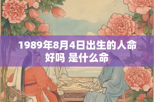 1989年8月4日出生的人命好吗 是什么命