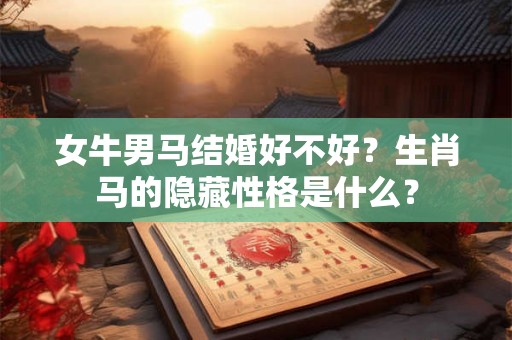 女牛男马结婚好不好？生肖马的隐藏性格是什么？