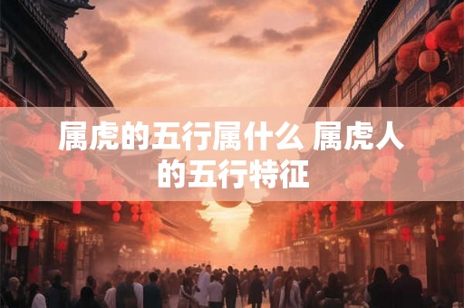 属虎的五行属什么 属虎人的五行特征
