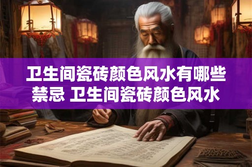 卫生间瓷砖颜色风水有哪些禁忌 卫生间瓷砖颜色风水禁忌是什么