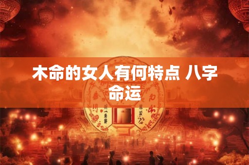 木命的女人有何特点 八字命运