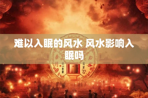 难以入眠的风水 风水影响入眠吗