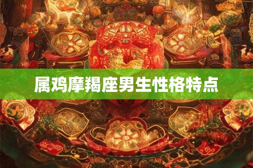 属鸡摩羯座男生性格特点