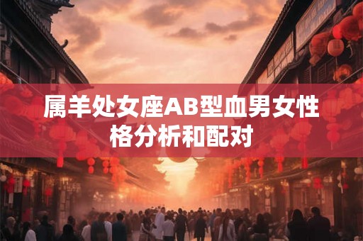 属羊处女座AB型血男女性格分析和配对