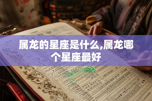属龙的星座是什么,属龙哪个星座最好