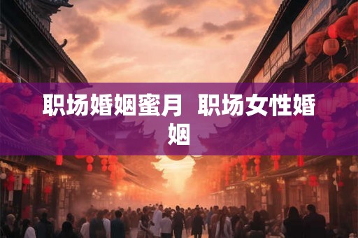 职场婚姻蜜月  职场女性婚姻