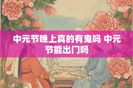中元节晚上真的有鬼吗 中元节能出门吗