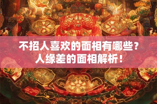 不招人喜欢的面相有哪些？人缘差的面相解析！