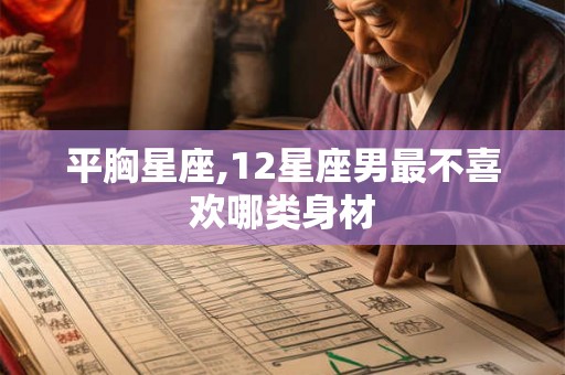 平胸星座,12星座男最不喜欢哪类身材