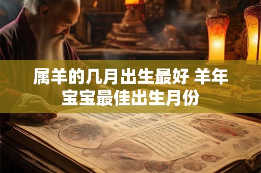 属羊的几月出生最好 羊年宝宝最佳出生月份