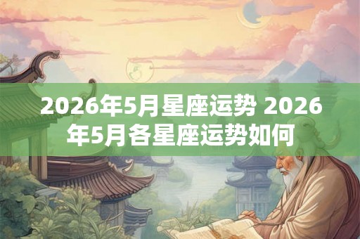 2026年5月星座运势 2026年5月各星座运势如何