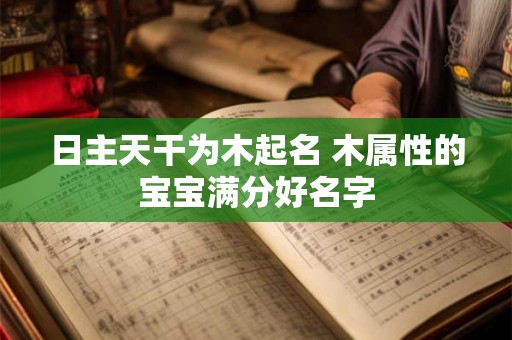 日主天干为木起名 木属性的宝宝满分好名字