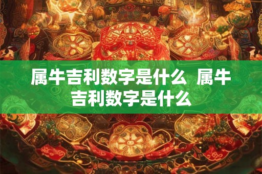 属牛吉利数字是什么  属牛吉利数字是什么