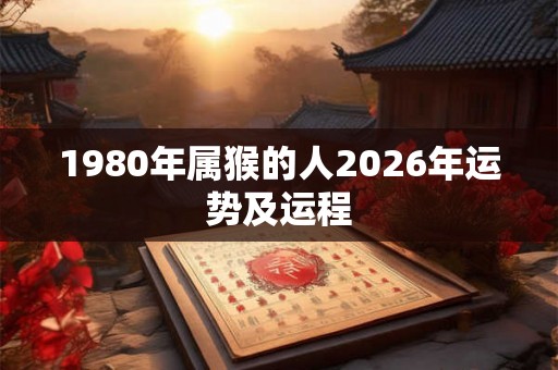 1980年属猴的人2026年运势及运程