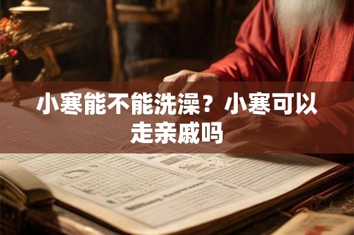 小寒能不能洗澡？小寒可以走亲戚吗